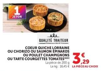 COEUR QUICHE LORRAINE OU CHORIZO OU SAUMON ÉPINARDS OU POULET CHAMPIGNONS OU TARTE COURGETTES TOMATES